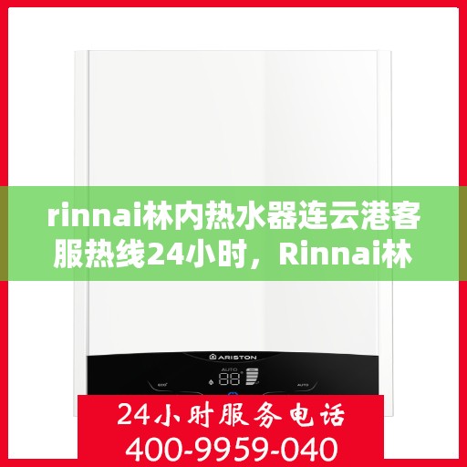 rinnai林内热水器连云港客服热线24小时，Rinnai林内热水器连云港全天候客服热线，贴心服务不打烊