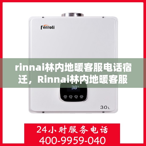 rinnai林内地暖客服电话宿迁，Rinnai林内地暖客服宿迁热线，专业解答您的疑问