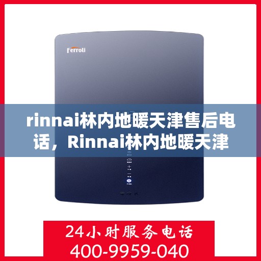 rinnai林内地暖天津售后电话，Rinnai林内地暖天津售后服务热线及电话全攻略