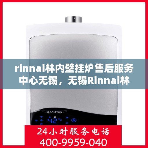 rinnai林内壁挂炉售后服务中心无锡，无锡Rinnai林内壁挂炉售后服务中心，专业维修，贴心服务