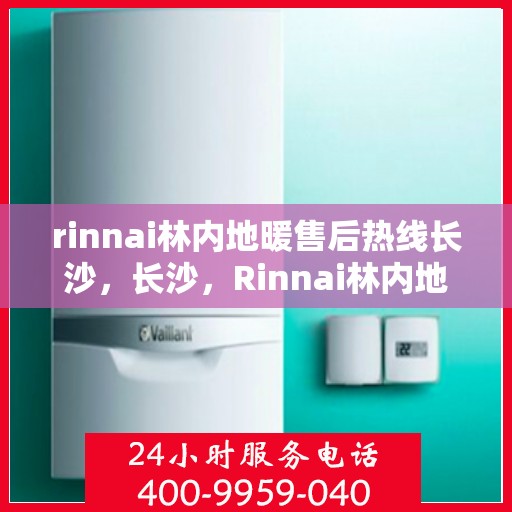 rinnai林内地暖售后热线长沙，长沙，Rinnai林内地暖售后热线全面服务