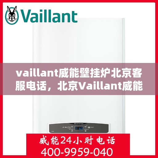 vaillant威能壁挂炉北京客服电话，北京Vaillant威能壁挂炉官方客服热线及售后服务支持