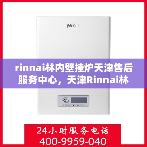 rinnai林内壁挂炉天津售后服务中心，天津Rinnai林内壁挂炉售后服务中心，专业维修与贴心服务