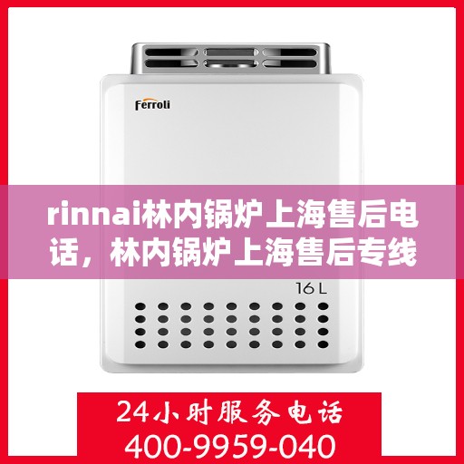 rinnai林内锅炉上海售后电话，林内锅炉上海售后专线服务电话