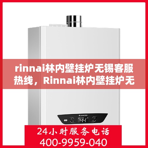 rinnai林内壁挂炉无锡客服热线，Rinnai林内壁挂炉无锡客服中心，专业热线，温暖您的生活