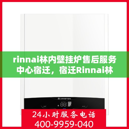 rinnai林内壁挂炉售后服务中心宿迁，宿迁Rinnai林内壁挂炉售后服务中心，专业售后，温暖您的生活
