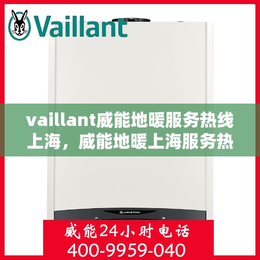 vaillant威能地暖服务热线上海，威能地暖上海服务热线，专业解决您的地暖需求