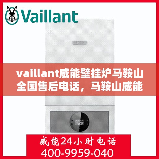 vaillant威能壁挂炉马鞍山全国售后电话，马鞍山威能壁挂炉全国售后热线及维修服务解析