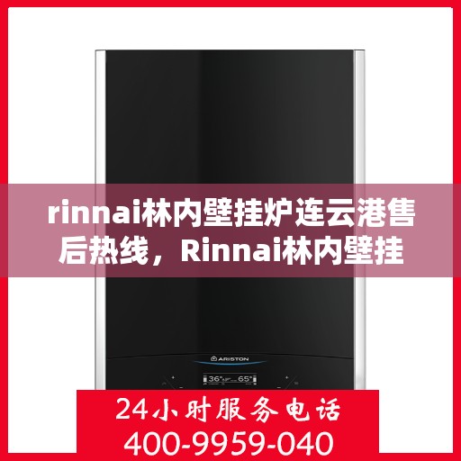 rinnai林内壁挂炉连云港售后热线，Rinnai林内壁挂炉连云港专业售后热线，一站式服务，温暖您的生活