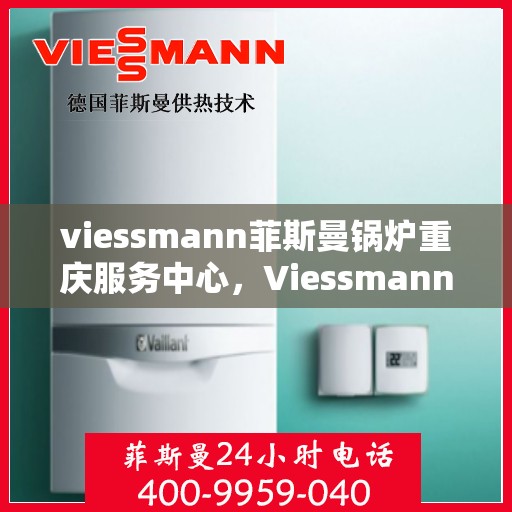 viessmann菲斯曼锅炉重庆服务中心，Viessmann菲斯曼锅炉重庆服务中心，专业维修与优质服务
