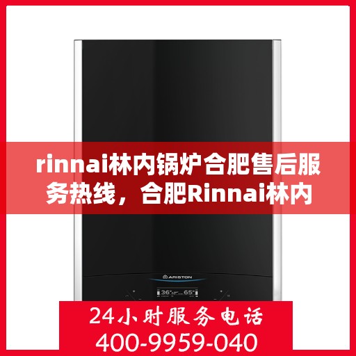 rinnai林内锅炉合肥售后服务热线，合肥Rinnai林内锅炉售后服务热线，专业团队为您提供贴心服务