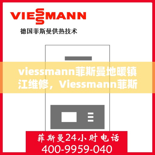 viessmann菲斯曼地暖镇江维修，Viessmann菲斯曼地暖镇江专业维修服务