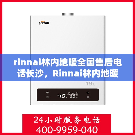 rinnai林内地暖全国售后电话长沙，Rinnai林内地暖全国售后电话在长沙，专业、快捷的售后服务