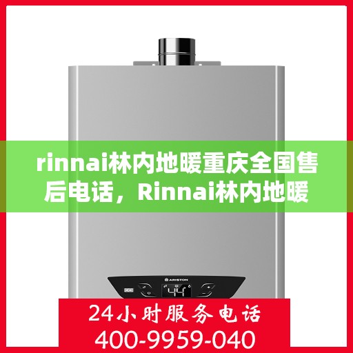 rinnai林内地暖重庆全国售后电话，Rinnai林内地暖重庆售后服务热线公布
