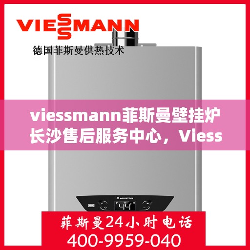 viessmann菲斯曼壁挂炉长沙售后服务中心，Viessmann菲斯曼壁挂炉长沙专业售后服务中心，专注服务，温暖您的家