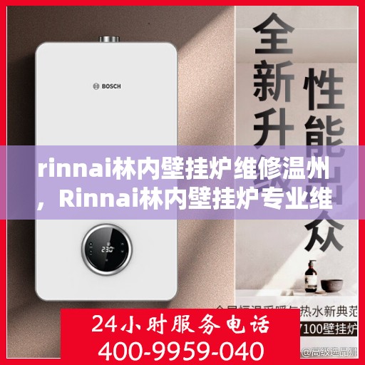 rinnai林内壁挂炉维修温州，Rinnai林内壁挂炉专业维修服务在温州，技术团队保障温暖无忧