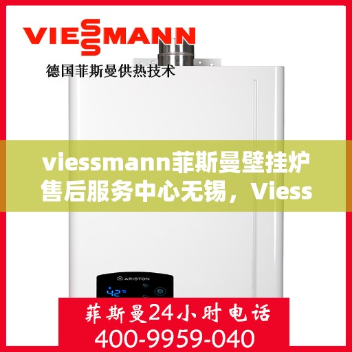 viessmann菲斯曼壁挂炉售后服务中心无锡，Viessmann菲斯曼壁挂炉无锡售后服务中心，专业维修，贴心服务