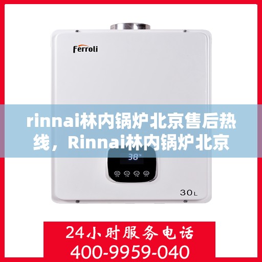 rinnai林内锅炉北京售后热线，Rinnai林内锅炉北京售后热线及维修服务指南