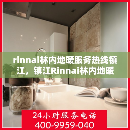 rinnai林内地暖服务热线镇江，镇江Rinnai林内地暖服务热线，专业解决您的地暖问题