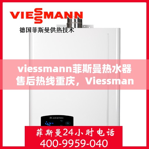 viessmann菲斯曼热水器售后热线重庆，Viessmann菲斯曼热水器重庆售后热线及服务一览