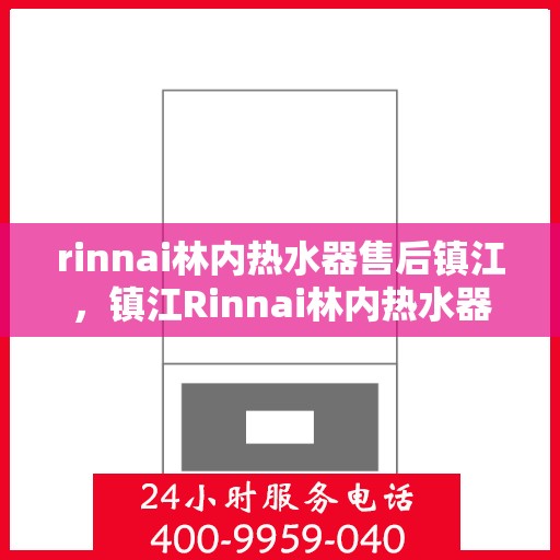 rinnai林内热水器售后镇江，镇江Rinnai林内热水器专业售后服务指南