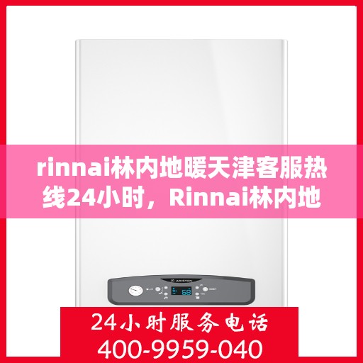 rinnai林内地暖天津客服热线24小时，Rinnai林内地暖天津全天候客服热线，温暖连接您的每一个需求
