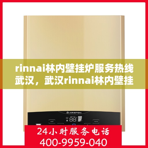rinnai林内壁挂炉服务热线武汉，武汉rinnai林内壁挂炉服务热线专业支持团队