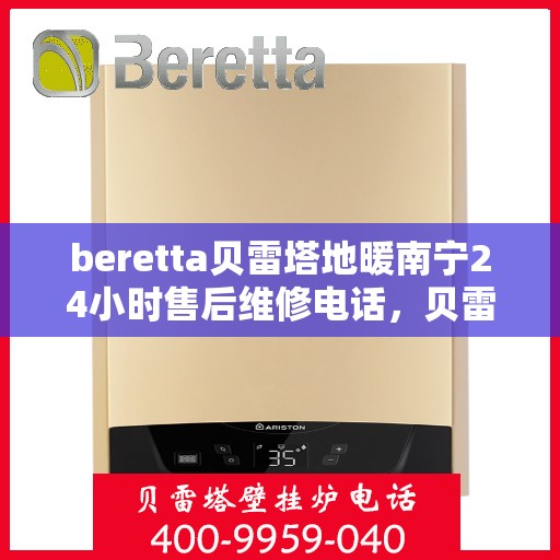 beretta贝雷塔地暖南宁24小时售后维修电话，贝雷塔地暖南宁全天候售后维修服务热线