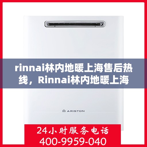 rinnai林内地暖上海售后热线，Rinnai林内地暖上海售后热线全解析，专业维修，温暖您的家