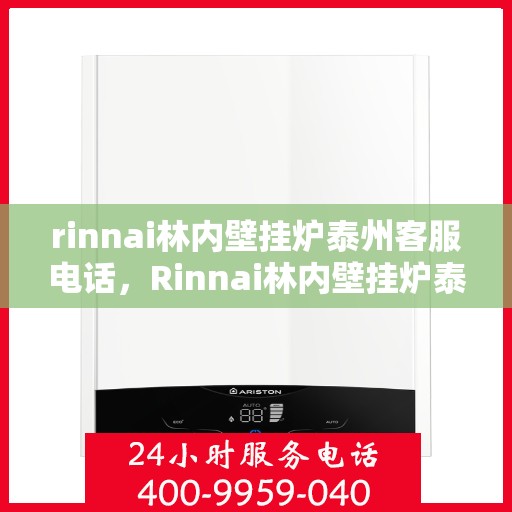 rinnai林内壁挂炉泰州客服电话，Rinnai林内壁挂炉泰州客服热线及售后支持