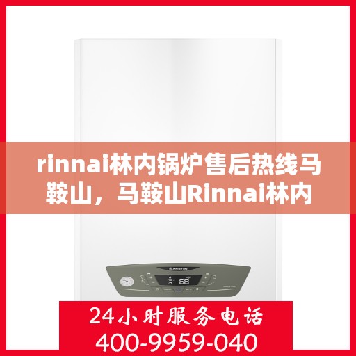 rinnai林内锅炉售后热线马鞍山，马鞍山Rinnai林内锅炉售后热线，专业服务，贴心保障