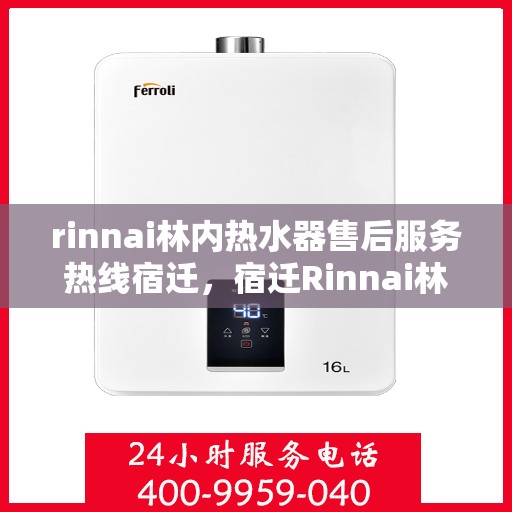 rinnai林内热水器售后服务热线宿迁，宿迁Rinnai林内热水器售后服务热线及解决方案