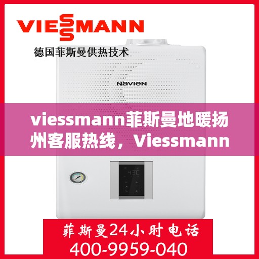 viessmann菲斯曼地暖扬州客服热线，Viessmann菲斯曼地暖扬州客服热线，专业解答，温暖您的生活