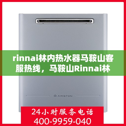rinnai林内热水器马鞍山客服热线，马鞍山Rinnai林内热水器客服热线，专业解答，贴心服务