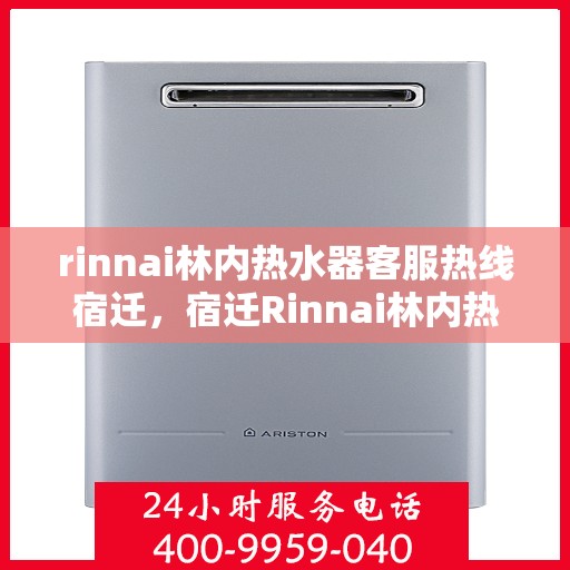 rinnai林内热水器客服热线宿迁，宿迁Rinnai林内热水器客服热线全攻略
