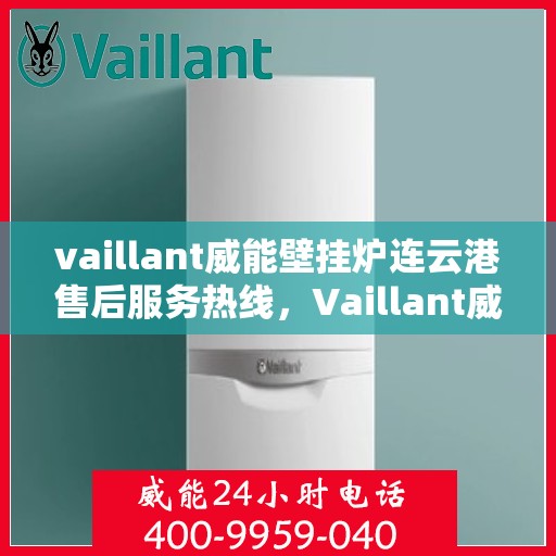 vaillant威能壁挂炉连云港售后服务热线，Vaillant威能壁挂炉连云港售后服务热线，专业团队为您提供贴心服务
