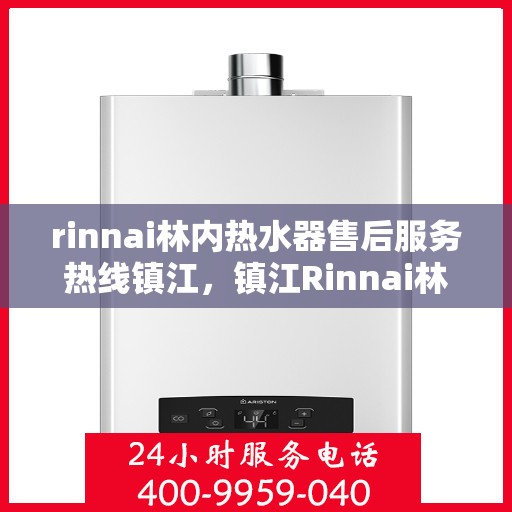 rinnai林内热水器售后服务热线镇江，镇江Rinnai林内热水器售后服务热线，专业解决您的热水难题