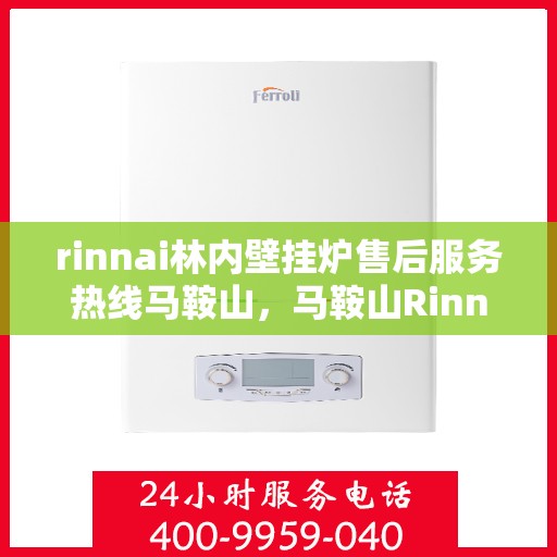 rinnai林内壁挂炉售后服务热线马鞍山，马鞍山Rinnai林内壁挂炉售后服务热线全攻略