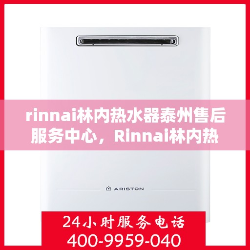 rinnai林内热水器泰州售后服务中心，Rinnai林内热水器泰州售后中心，专业维修，贴心服务