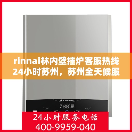 rinnai林内壁挂炉客服热线24小时苏州，苏州全天候服务，Rinnai林内壁挂炉客服热线指南