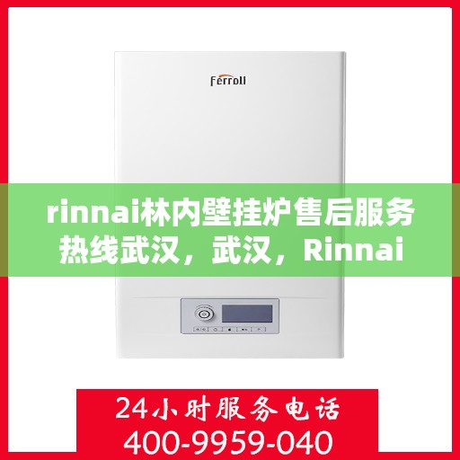 rinnai林内壁挂炉售后服务热线武汉，武汉，Rinnai林内壁挂炉售后服务热线全面解析