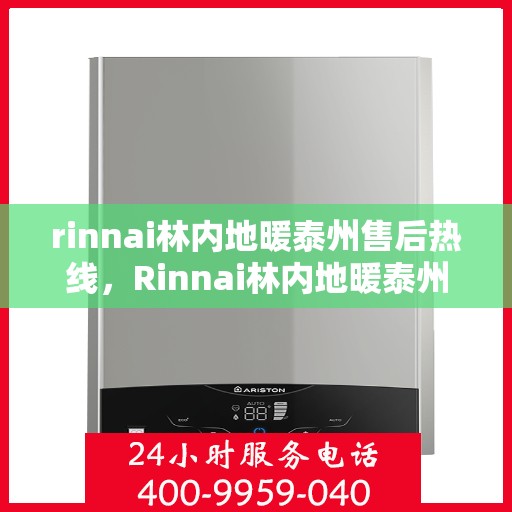 rinnai林内地暖泰州售后热线，Rinnai林内地暖泰州售后热线全解析，专业维修，温暖您的生活