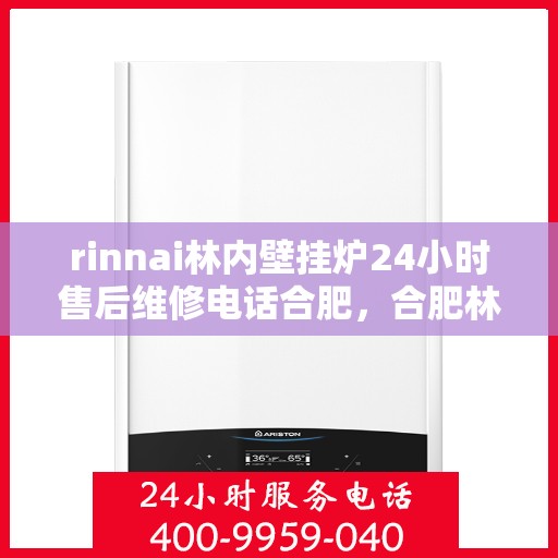 rinnai林内壁挂炉24小时售后维修电话合肥，合肥林内壁挂炉全天候售后维修服务热线