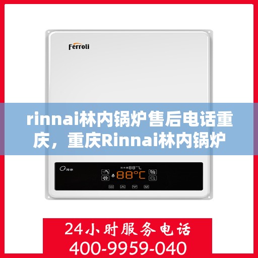 rinnai林内锅炉售后电话重庆，重庆Rinnai林内锅炉售后电话及服务一览
