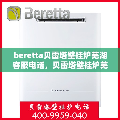 beretta贝雷塔壁挂炉芜湖客服电话，贝雷塔壁挂炉芜湖客服热线及售后服务指南