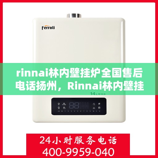 rinnai林内壁挂炉全国售后电话扬州，Rinnai林内壁挂炉扬州售后专线，全国售后电话一站式服务