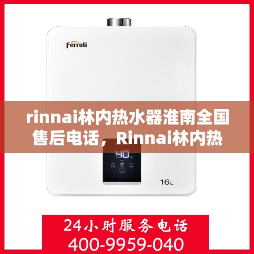 rinnai林内热水器淮南全国售后电话，Rinnai林内热水器淮南售后全国服务热线