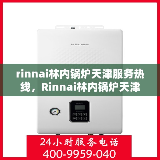 rinnai林内锅炉天津服务热线，Rinnai林内锅炉天津专业维修服务热线