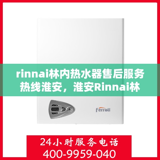 rinnai林内热水器售后服务热线淮安，淮安Rinnai林内热水器售后服务热线专线