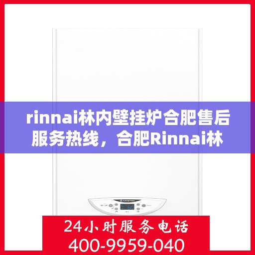rinnai林内壁挂炉合肥售后服务热线，合肥Rinnai林内壁挂炉售后服务热线，专业团队为您提供贴心服务